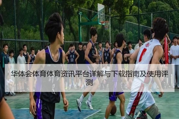 华体会体育体育资讯平台详解与下载指南及使用评测