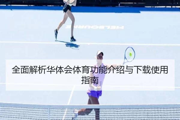 全面解析华体会体育功能介绍与下载使用指南