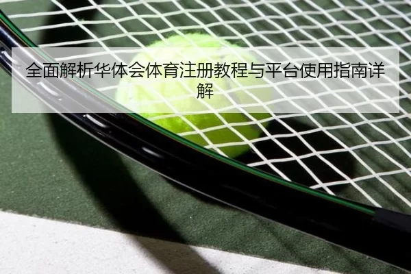 全面解析华体会体育注册教程与平台使用指南详解